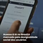 Acesso à IA no Brasil é marcado pela desigualdade social dos usuários !