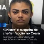 Sinistra’ é suspeita de chefiar facção no Ceará