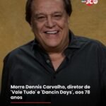 Morre Dennis Carvalho, diretor de ‘Vale Tudo’ e ‘Dancin Days’, aos 78 anos