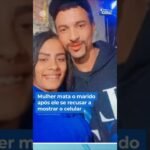 Mulher mata o marido após ele se recusar a mostrar o celular !