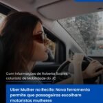 Uber Mulher no Recife: Nova ferramenta permite que passageiras escolham motoristas mulheres