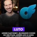 LEONID RADVINSKY, BILIONÁRIO E DONO DO ONLYFANS, MORRE AOS 43 ANOS APÓS LUTA CONTRA O CÂNCER