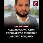 ALEX BRAGA VAI A JÚRI POPULAR POR ESTUPRO E ABORTO FORÇADO