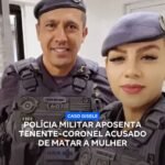 POLÍCIA MILITAR APOSENTA TENENTE-CORONEL ACUSADO DE MATAR A MULHER !