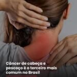 Câncer de cabeça e pescoço é o terceiro mais comum no Brasil