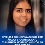 REVOLTA E DOR: JOVEM ATACADA COM ÁLCOOL E FOGO ENQUANTO TRABALHAVA MORRE NO HOSPITAL EM MINAS GERAIS