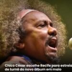 Chico César escolhe Recife para estreia de turnê do novo álbum em maio !