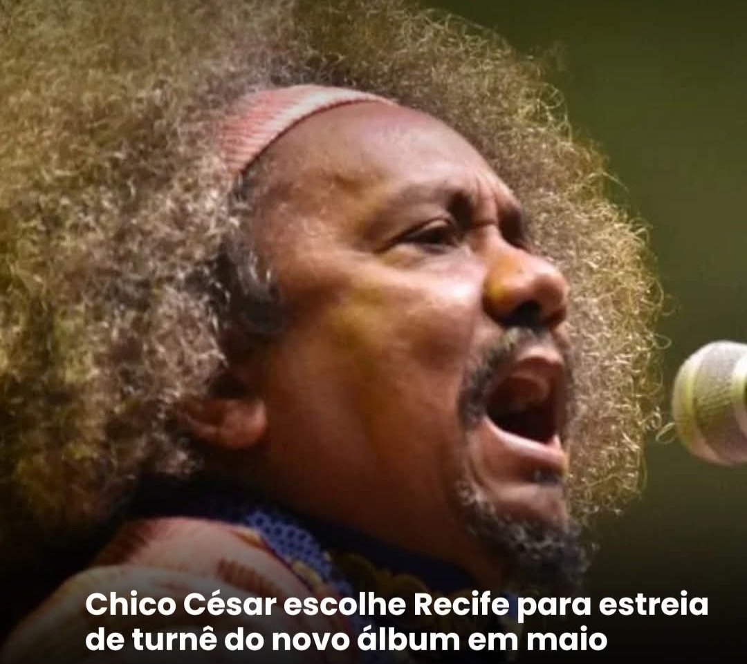 Chico César escolhe Recife para estreia de turnê do novo álbum em maio !