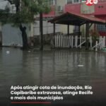 Após atingir cota de inundação, Rio Capibaribe extravasa, atinge Recife e mais dois municípios