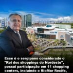 Esse é o sergipano considerado o “Rei dos shoppings do Nordeste”, possui participação em 11 shopping centers, incluindo o RioMar Recife, o maior do Nordeste
