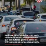 Recife se torna a capital com mais trânsito no Brasil; pesquisa indica que condutores gastam cerca de 130h por ano no congestionamento