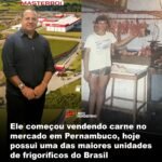 Ele começou vendendo carne no mercado em Pernambuco, hoje possui uma das maiores unidades de frigoríficos do Brasil