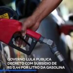 GOVERNO LULA PUBLICA DECRETO COM SUBSÍDIO DE R$ 0,44 POR LITRO DA GASOLINA