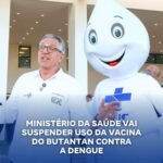 MINISTÉRIO DA SAÚDE VAI SUSPENDER USO DA VACINA DO BUTANTAN CONTRA A DENGUE MINISTÉRIO DA SAÚDE VAI SUSPENDER USO DA VACINA DO BUTANTAN CONTRA A DENGUE