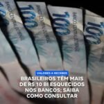 BRASILEIROS TÊM MAIS DE R$ 10 BI ESQUECIDOS NOS BANCOS; SAIBA COMO CONSULTAR BRASILEIROS TÊM MAIS DE R$ 10 BI ESQUECIDOS NOS BANCOS; SAIBA COMO CONSULTAR