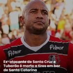 Ex atacante do Santa Cruz é executado em bar de Santa Catarina!