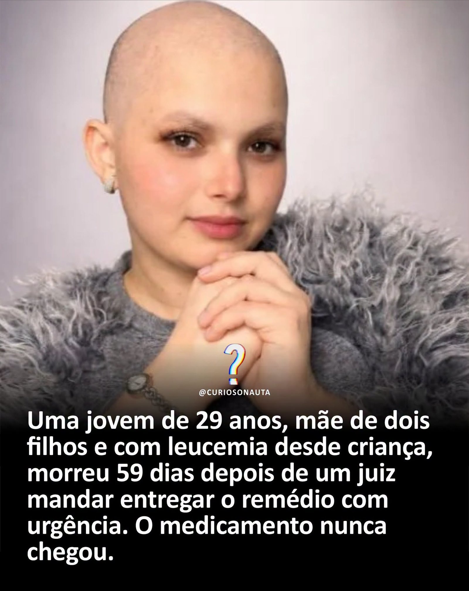 Uma jovem de 29 anos, mãe de dois filhos e com leucemia desde criança, morreu 59 dias depois de um juiz mandar entregar o remédio com urgência. O medicamento nunca chegou.