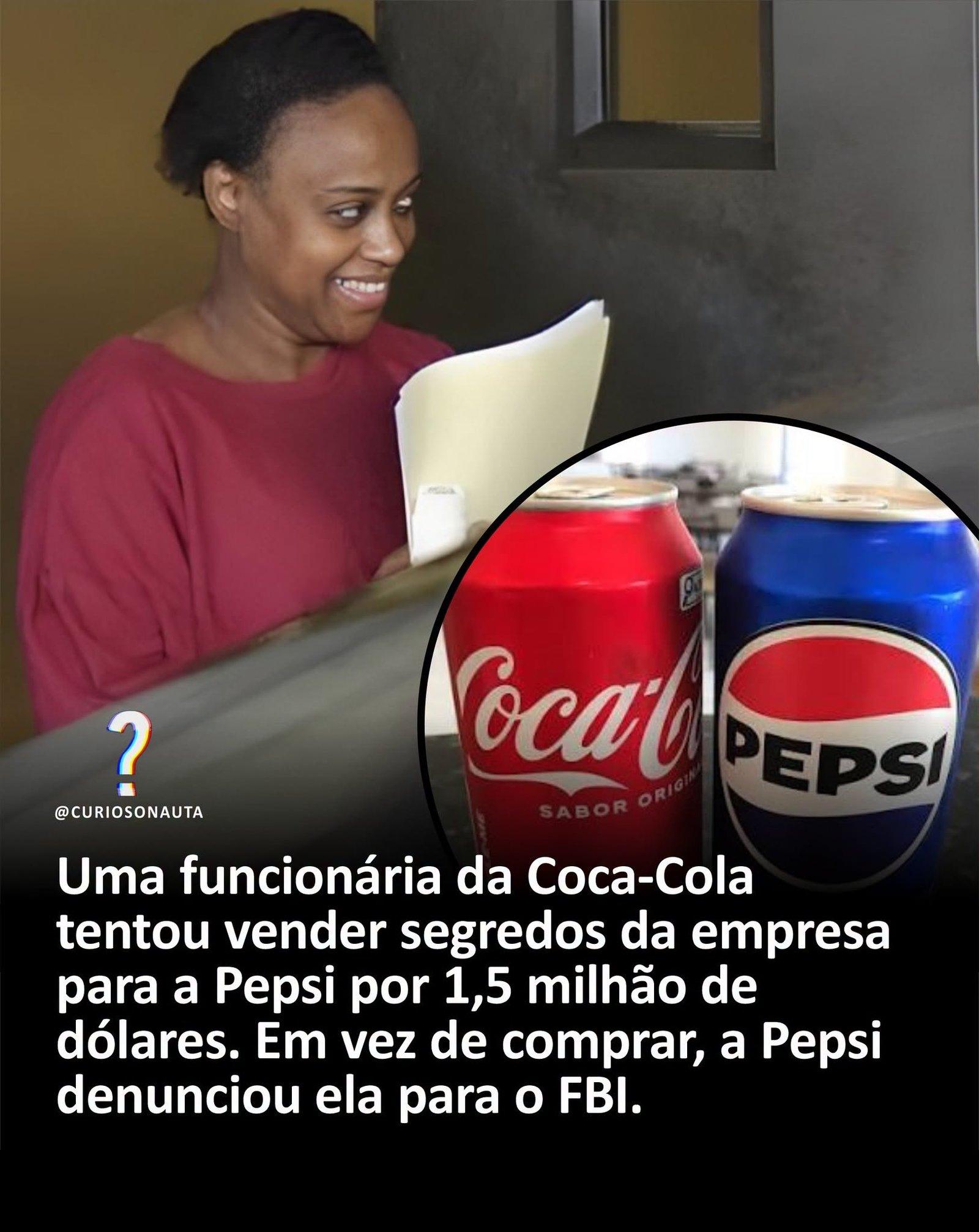 Uma funcionária da Coca-Cola tentou vender segredos da empresa para a Pepsi por 1,5 milhão de dólares. Em vez de comprar, a Pepsi denunciou ela para o FBI.