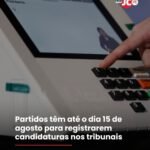 Partidos têm até o dia 15 de agosto para registrarem candidaturas nos tribunais