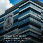 Diretores da PF apoiam Andrei Rodrigues e colocam cargos à disposição