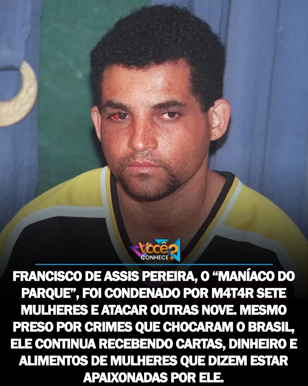 FRANCISCO DE ASSIS PEREIRA, O “MANÍACO DO PARQUE”, FOI CONDENADO POR M4T4R SETE MULHERES E ATACAR OUTRAS NOVE. MESMO PRESO POR CRIMES QUE CHOCARAM O BRASIL, ELE CONTINUA RECEBENDO CARTAS, DINHEIRO E ALIMENTOS DE MULHERES QUE DIZEM ESTAR APAIXONADAS POR ELE.