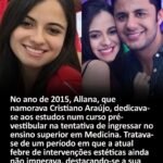 No ano de 2015, Allana, que namorava Cristiano Araújo, dedicava- se aos estudos num curso pré- vestibular na tentativa de ingressar no ensino superior em Medicina. Tratava- se de um período em que a atual febre de intervenções estéticas ainda não imperava, destacando-se a sua beleza natural. No ano de 2015, Allana, que namorava Cristiano Araújo, dedicava- se aos estudos num curso pré- vestibular na tentativa de ingressar no ensino superior em Medicina. Tratava- se de um período em que a atual febre de intervenções estéticas ainda não imperava, destacando-se a sua beleza natural.